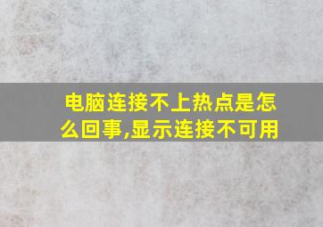 电脑连接不上热点是怎么回事,显示连接不可用