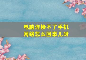 电脑连接不了手机网络怎么回事儿呀