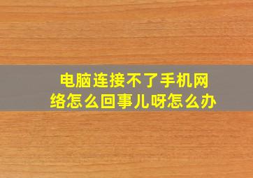 电脑连接不了手机网络怎么回事儿呀怎么办