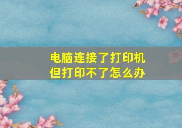 电脑连接了打印机但打印不了怎么办