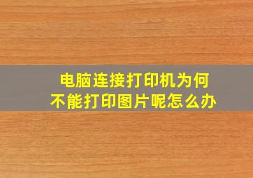 电脑连接打印机为何不能打印图片呢怎么办