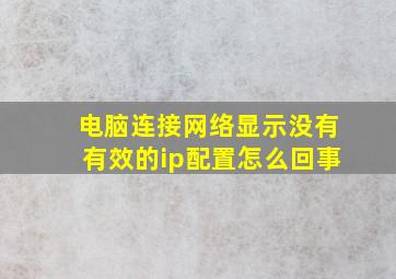 电脑连接网络显示没有有效的ip配置怎么回事