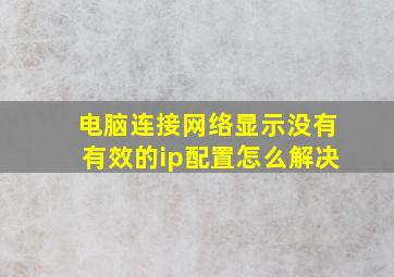 电脑连接网络显示没有有效的ip配置怎么解决