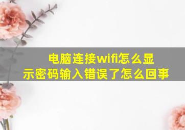 电脑连接wifi怎么显示密码输入错误了怎么回事