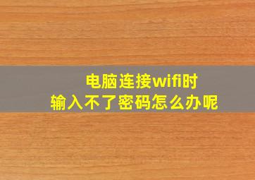 电脑连接wifi时输入不了密码怎么办呢