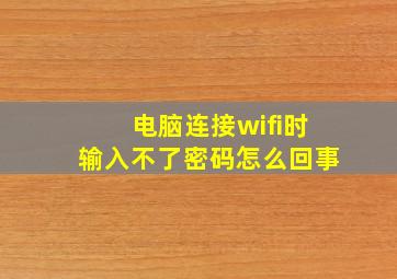 电脑连接wifi时输入不了密码怎么回事