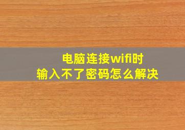 电脑连接wifi时输入不了密码怎么解决