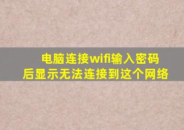 电脑连接wifi输入密码后显示无法连接到这个网络