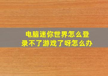 电脑迷你世界怎么登录不了游戏了呀怎么办