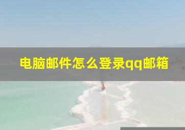 电脑邮件怎么登录qq邮箱