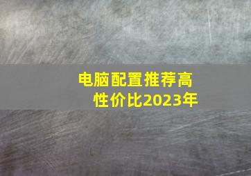 电脑配置推荐高性价比2023年