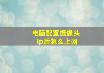 电脑配置摄像头ip后怎么上网