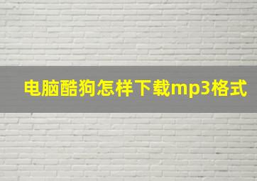 电脑酷狗怎样下载mp3格式