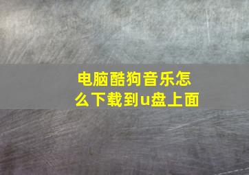 电脑酷狗音乐怎么下载到u盘上面