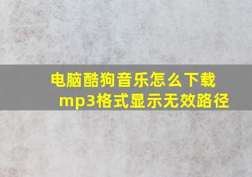 电脑酷狗音乐怎么下载mp3格式显示无效路径