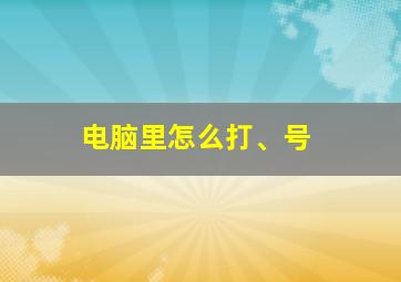 电脑里怎么打、号