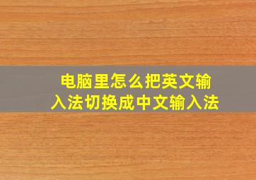 电脑里怎么把英文输入法切换成中文输入法