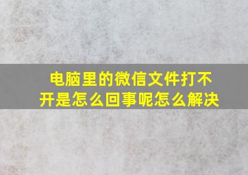 电脑里的微信文件打不开是怎么回事呢怎么解决