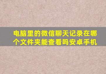 电脑里的微信聊天记录在哪个文件夹能查看吗安卓手机