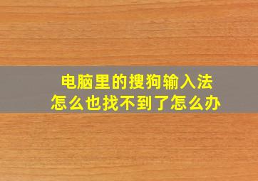 电脑里的搜狗输入法怎么也找不到了怎么办