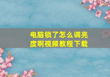 电脑锁了怎么调亮度啊视频教程下载