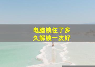 电脑锁住了多久解锁一次好