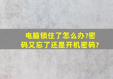 电脑锁住了怎么办?密码又忘了还是开机密码?