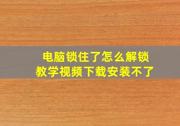 电脑锁住了怎么解锁教学视频下载安装不了