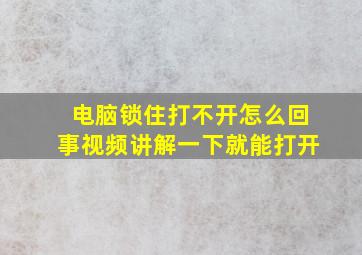 电脑锁住打不开怎么回事视频讲解一下就能打开