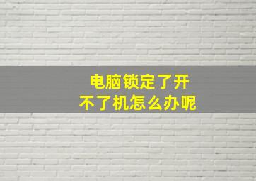 电脑锁定了开不了机怎么办呢