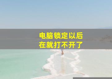 电脑锁定以后在就打不开了