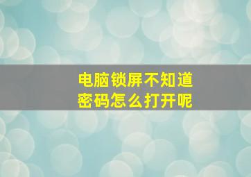 电脑锁屏不知道密码怎么打开呢