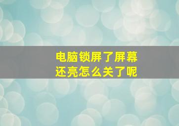 电脑锁屏了屏幕还亮怎么关了呢