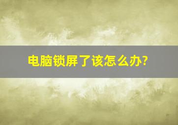 电脑锁屏了该怎么办?