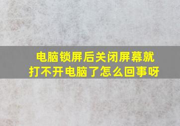 电脑锁屏后关闭屏幕就打不开电脑了怎么回事呀