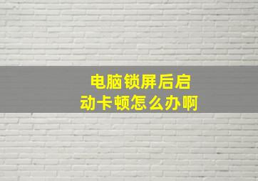 电脑锁屏后启动卡顿怎么办啊