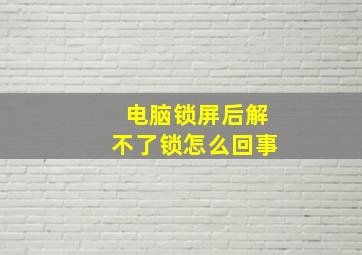 电脑锁屏后解不了锁怎么回事