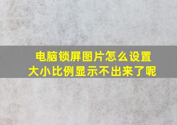 电脑锁屏图片怎么设置大小比例显示不出来了呢