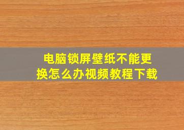 电脑锁屏壁纸不能更换怎么办视频教程下载