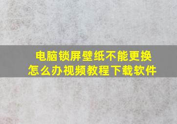 电脑锁屏壁纸不能更换怎么办视频教程下载软件