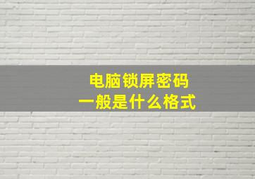 电脑锁屏密码一般是什么格式