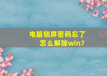 电脑锁屏密码忘了怎么解除win7