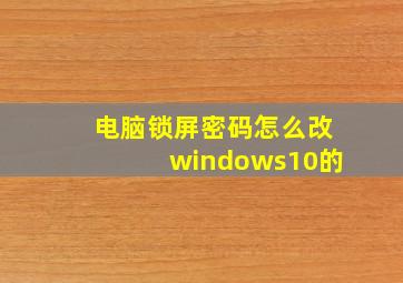 电脑锁屏密码怎么改windows10的