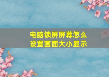 电脑锁屏屏幕怎么设置画面大小显示