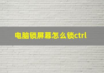 电脑锁屏幕怎么锁ctrl+