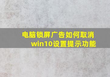 电脑锁屏广告如何取消win10设置提示功能