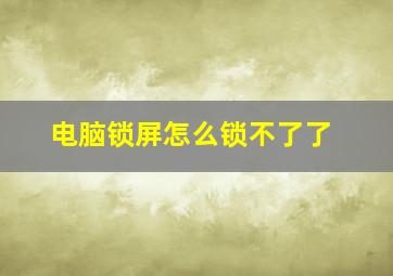 电脑锁屏怎么锁不了了