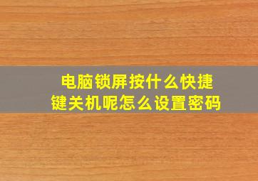 电脑锁屏按什么快捷键关机呢怎么设置密码