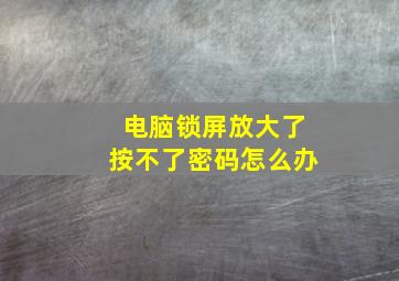 电脑锁屏放大了按不了密码怎么办