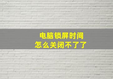 电脑锁屏时间怎么关闭不了了